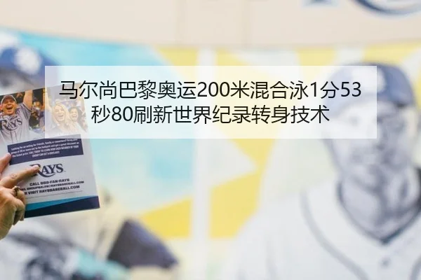 马尔尚巴黎奥运200米混合泳1分53秒80刷新世界纪录转身技术